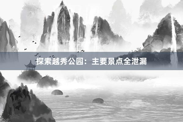 探索越秀公园：主要景点全泄漏